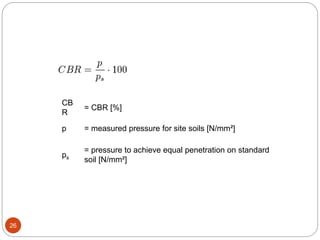 26
CB
R
= CBR [%]
p = measured pressure for site soils [N/mm²]
ps
= pressure to achieve equal penetration on standard
soil [N/mm²]
 