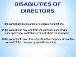 1) He cannot assign his office or delegate his functions

2) He cannot take any loan from the company except with
   prior...
