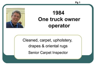 Cleaned, carpet, upholstery,  drapes & oriental rugs 1984  One truck owner  operator Senior Carpet Inspector Pg 1 