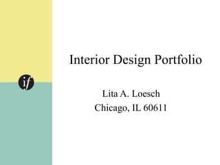 Interior Design Portfolio
Lita A. Loesch
Chicago, IL 60611
 