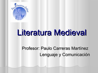 Literatura MedievalLiteratura Medieval
Profesor: Paulo Carreras MartínezProfesor: Paulo Carreras Martínez
Lenguaje y ComunicaciónLenguaje y Comunicación
 