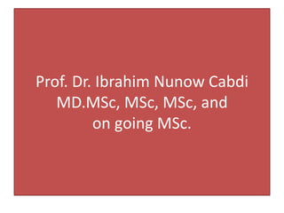 Prof. Dr. Ibrahim Nunow Cabdi
MD.MSc, MSc, MSc, and
on going MSc.
 