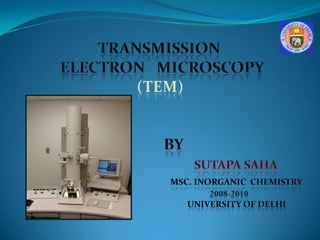 TRANSMISSION     ELECTRON   MICROSCOPy (TEM)                            BY SUTAPA SAHA msc. Inorganic  chemistry 2008-2010 university of delhi 