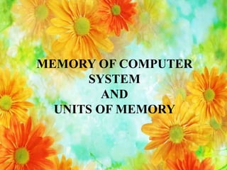 MEMORY OF COMPUTER
SYSTEM
AND
UNITS OF MEMORY
 