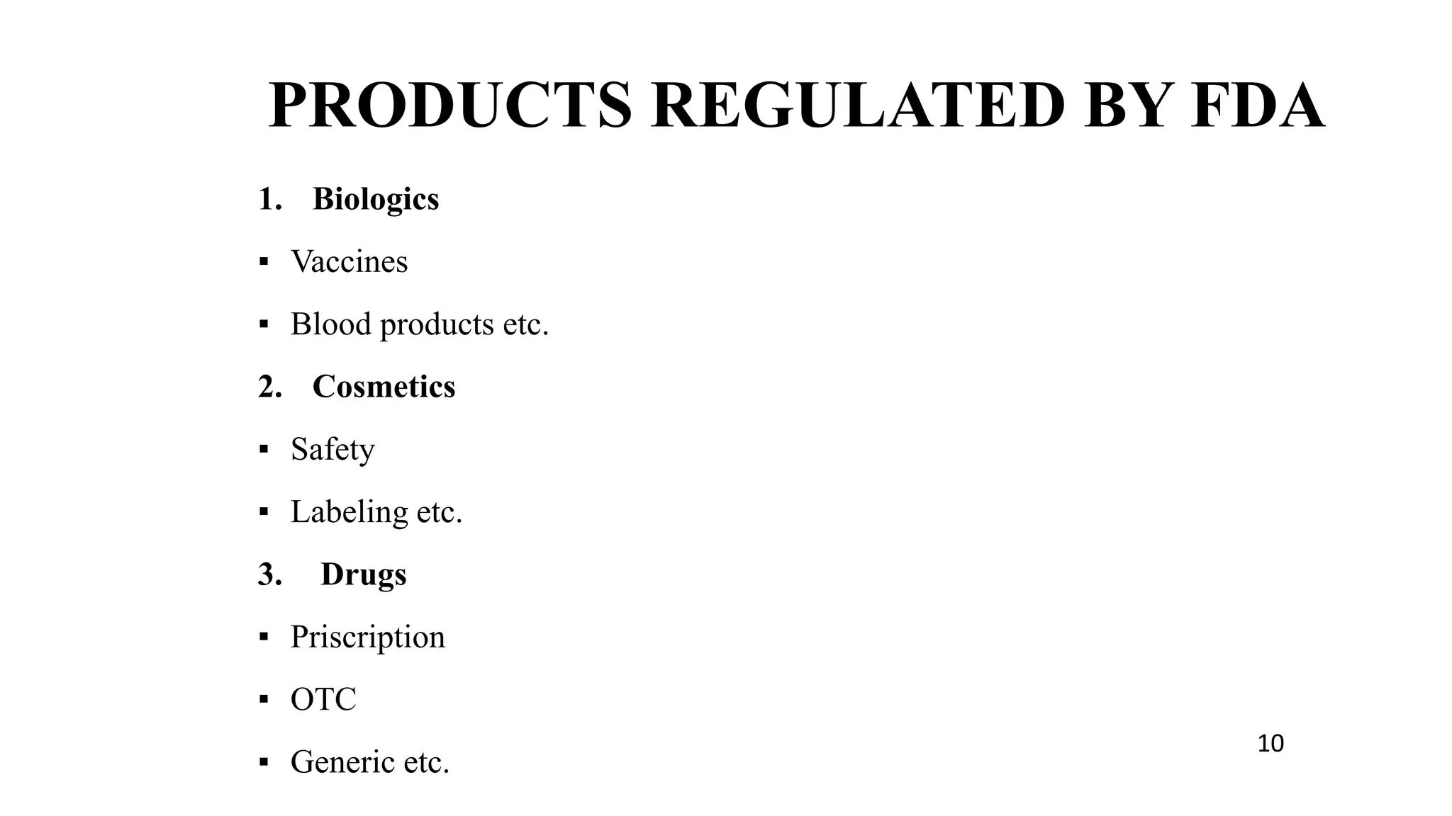 1. Biologics
▪ Vaccines
▪ Blood products etc.
2. Cosmetics
▪ Safety
▪ Labeling etc.
3. Drugs
▪ Priscription
▪ OTC
▪ Generic etc. 6
PRODUCTS REGULATED BY FDA
10
 
