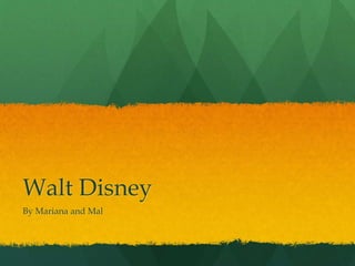 Walt Disney 
By Mariana and Mal 
 