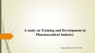 A study on Training and Development in
Pharmaceutical Industry
Gunjan Dhyawala- PG-21-69
 