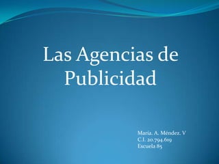 María. A. Méndez. V
C.I. 20.794.619
Escuela 85
Las Agencias de
Publicidad
 
