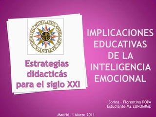 Implicaciones educativas de la inteligencia emocional Estrategiasdidacticás  para el siglo XXI Sorina– Florentina POPA  Estudiante M2 EUROMIME Madrid, 1 Marzo 2011 