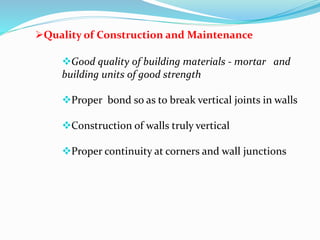 Quality of Construction and Maintenance
Good quality of building materials - mortar and
building units of good strength
Proper bond so as to break vertical joints in walls
Construction of walls truly vertical
Proper continuity at corners and wall junctions
 