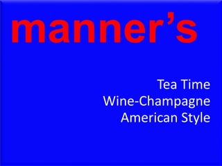 manner’s
American Style
Tea Time
Wine-Champagne
 