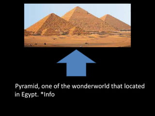 Pyramid, one of the wonderworld that located
in Egypt. *Info
 