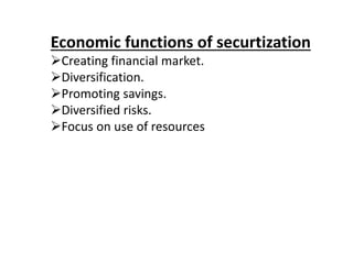Economic functions of securtization 
Creating financial market. 
Diversification. 
Promoting savings. 
Diversified risks. 
Focus on use of resources 
 