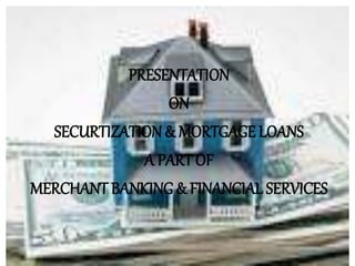 PRESENTATION 
ON 
SECURTIZATION & MORTGAGE LOANS 
A PART OF 
MERCHANT BANKING & FINANCIAL SERVICES 
 