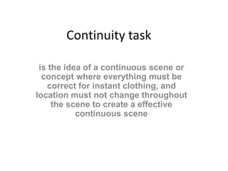 Continuity task 
is the idea of a continuous scene or 
concept where everything must be 
correct for instant clothing, and...