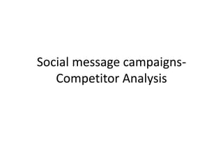 Social message campaigns- 
Competitor Analysis 
 
