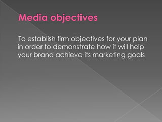 To establish firm objectives for your plan
in order to demonstrate how it will help
your brand achieve its marketing goals
 