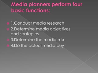  1.Conduct media research
 2.Determine media objectives
  and strategies
 3.Determine the media mix
 4.Do the actual media buy
 