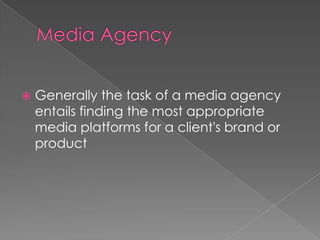    Generally the task of a media agency
    entails finding the most appropriate
    media platforms for a client's brand or
    product
 