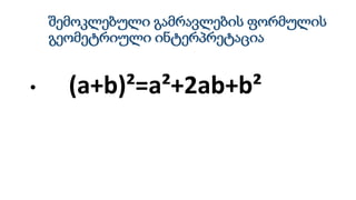 შემოკლებული გამრავლების ფორმულის
გეომეტრიული ინტერპრეტაცია
• (a+b)²=a²+2ab+b²
 