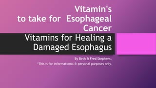 Vitamin's
to take for Esophageal
Cancer
Vitamins for Healing a
Damaged Esophagus
By Beth & Fred Stephens,
*This is for informational & personal purposes only.
 