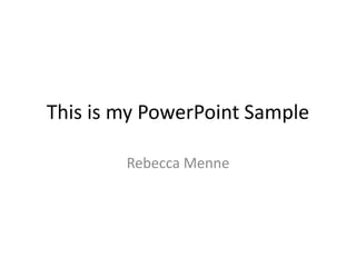 This is my PowerPoint Sample
Rebecca Menne
 