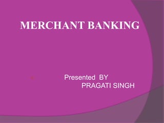 MERCHANT BANKING
 Presented BY
PRAGATI SINGH
 