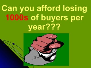 Can you afford losing  1000s  of buyers per year??? 