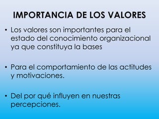 IMPORTANCIA DE LOS VALORES
• Los valores son importantes para el
estado del conocimiento organizacional
ya que constituya la bases
• Para el comportamiento de las actitudes
y motivaciones.
• Del por qué influyen en nuestras
percepciones.
 