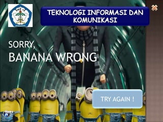 SORRY,

BANANA WRONG

TRY AGAIN !

 