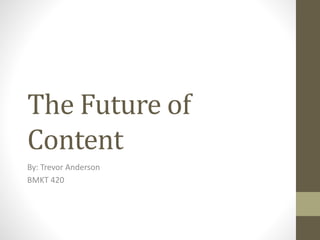 The Future of
Content
By: Trevor Anderson
BMKT 420
 