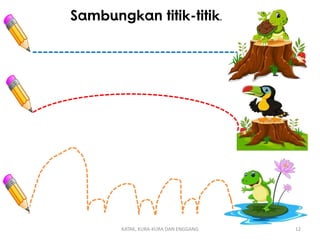 KATAK, KURA-KURA DAN ENGGANG 12
Sambungkan titik-titik.
 