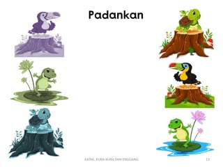 KATAK, KURA-KURA DAN ENGGANG 13
Padankan
 