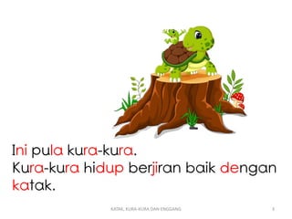 Ini pula kura-kura.
Kura-kura hidup berjiran baik dengan
katak.
KATAK, KURA-KURA DAN ENGGANG 3
 