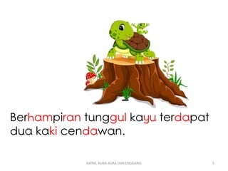 Berhampiran tunggul kayu terdapat
dua kaki cendawan.
KATAK, KURA-KURA DAN ENGGANG 5
 
