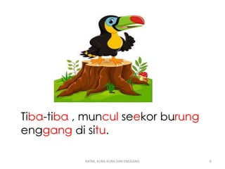 Tiba-tiba , muncul seekor burung
enggang di situ.
KATAK, KURA-KURA DAN ENGGANG 6
 