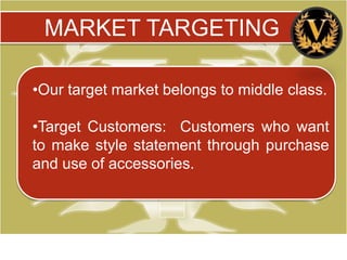 MARKET TARGETING

•Our target market belongs to middle class.

•Target Customers: Customers who want
to make style statement through purchase
and use of accessories.
 
