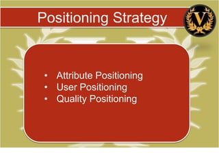 Positioning Strategy


 • Attribute Positioning
 • User Positioning
 • Quality Positioning
 