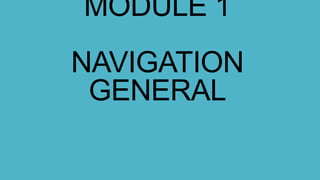 MODULE 1
NAVIGATION
GENERAL
 