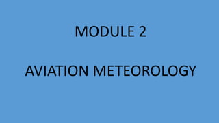 MODULE 2
AVIATION METEOROLOGY
 