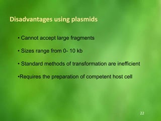 • Cannot accept large fragments
• Sizes range from 0- 10 kb
• Standard methods of transformation are inefficient
•Requires the preparation of competent host cell
Disadvantages using plasmids
22
 