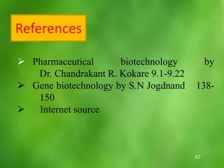  Pharmaceutical biotechnology by
Dr. Chandrakant R. Kokare 9.1-9.22
 Gene biotechnology by S.N Jogdnand 138-
150
 Internet source
References
47
 