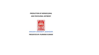 PRODUCTION OF MONOCLONAL
AND POLYCLONAL ANTIBODY
MAGADH UNIVERSITY ,BODHGAYA
PRESENTED BY:-PURNIMA KUMARI
 