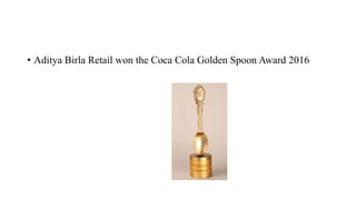 • Aditya Birla Retail won the Coca Cola Golden Spoon Award 2016
 