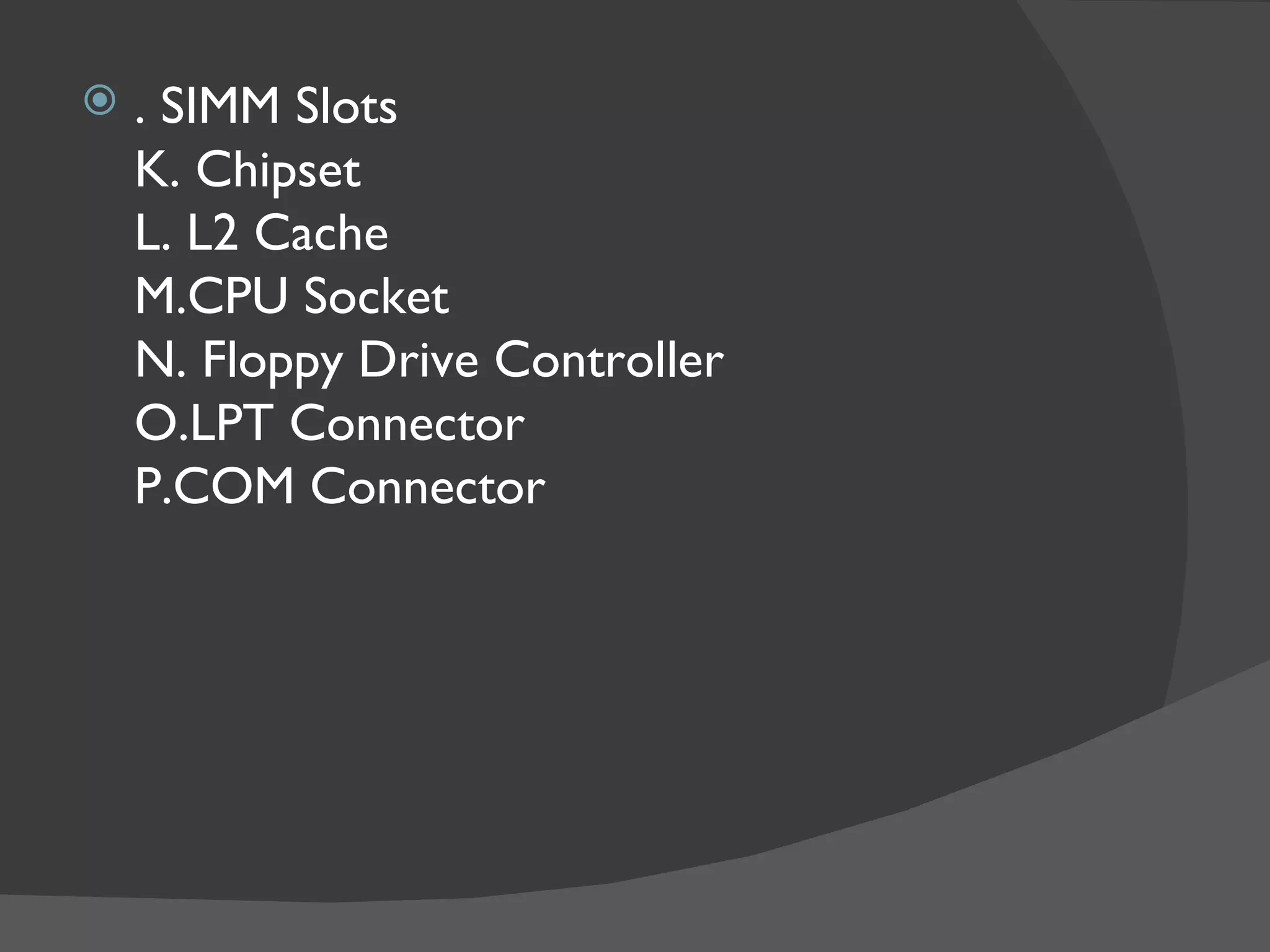    . SIMM Slots
    K. Chipset
    L. L2 Cache
    M.CPU Socket
    N. Floppy Drive Controller
    O.LPT Connector
    P.COM Connector
 
