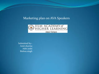 Marketing plan on AVA Speakers




Submitted by:-
  Amit sharma
     Aditi joshi
  Bishnu singh
 
