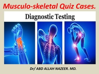 Musculo-skeletal Quiz Cases.
Dr/ ABD ALLAH NAZEER. MD.
 