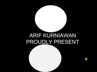 ARIF KURNIAWAN PROUDLY PRESENT 