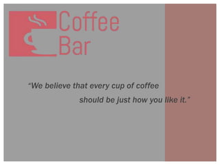 “We believe that every cup of coffee
should be just how you like it.”
 