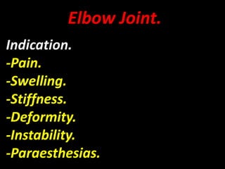Elbow Joint.
Indication.
-Pain.
-Swelling.
-Stiffness.
-Deformity.
-Instability.
-Paraesthesias.
 